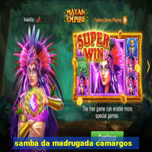 samba da madrugada camargos